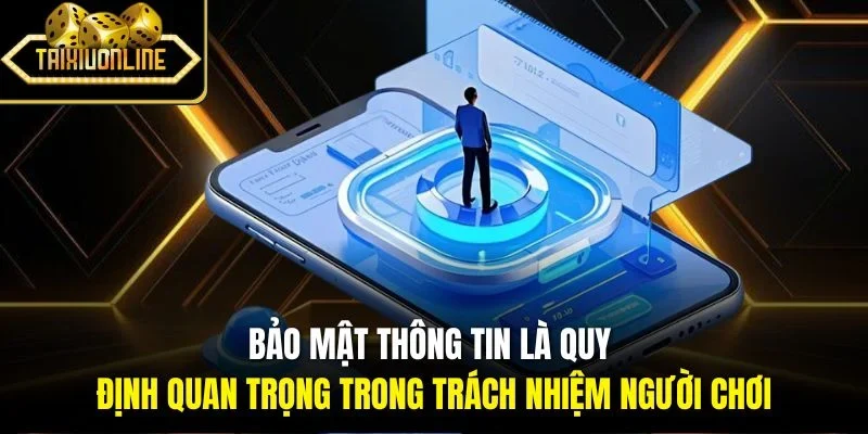 Bảo mật thông tin là quy định quan trọng trong trách nhiệm người chơi