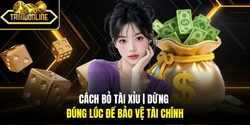 Cách Bỏ Tài Xỉu | Dừng Đúng Lúc Để Bảo Vệ Tài Chính