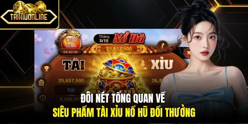 Đôi nét tổng quan về siêu phẩm tài xỉu nổ hũ đổi thưởng