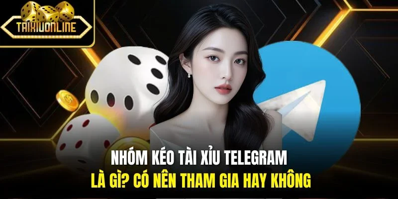 Nhóm Kéo Tài Xỉu Telegram Là Gì? Có Nên Tham Gia Hay Không