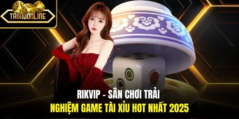 RikVip - Sân Chơi Trải Nghiệm Game Tài Xỉu Hot Nhất 2025