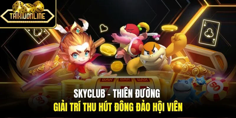 Skyclub - Thiên Đường Giải Trí Thu Hút Đông Đảo Hội Viên