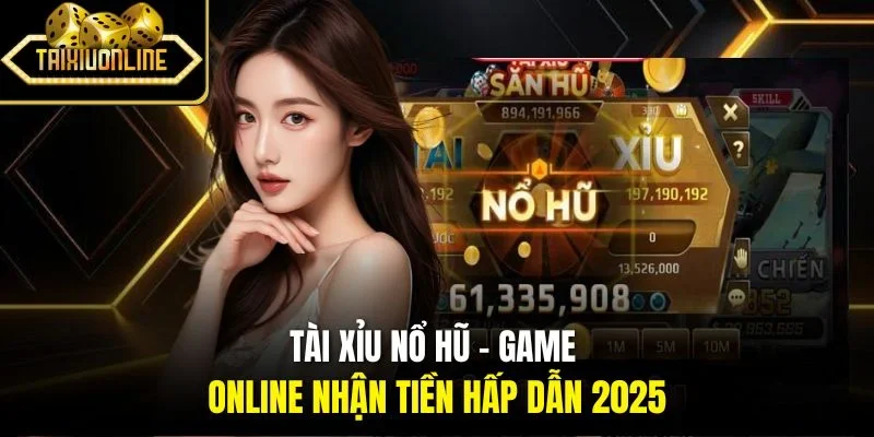 Tài Xỉu Nổ Hũ – Game Online Nhận Tiền Hấp Dẫn 2025