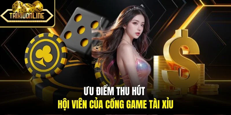 Ưu điểm thu hút hội viên của cổng game tài xỉu