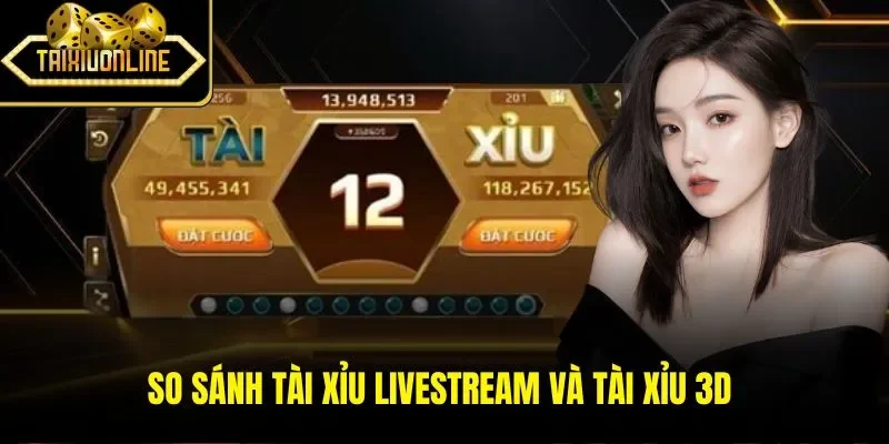 So sánh Tài Xỉu Livestream và Tài Xỉu 3D